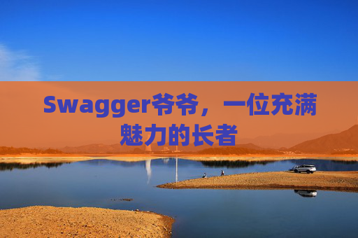 Swagger爷爷，一位充满魅力的长者