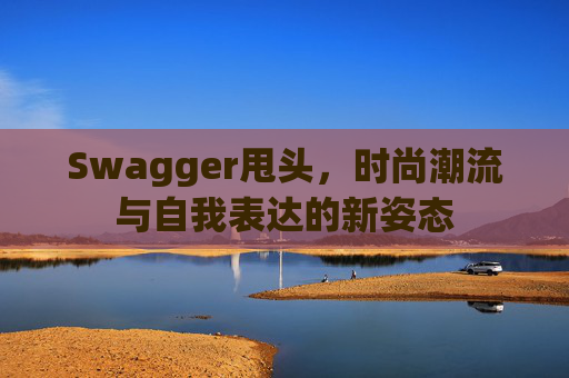 Swagger甩头，时尚潮流与自我表达的新姿态